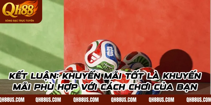 Kết Luận: Khuyến Mãi Tốt Là Khuyến Mãi Phù Hợp Với Cách Chơi Của Bạn