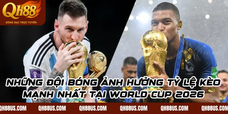 Những Đội Bóng Ảnh Hưởng Tỷ Lệ Kèo Mạnh Nhất Tại World Cup 2026