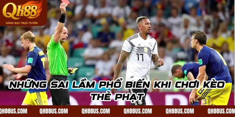 Những Sai Lầm Phổ Biến Khi Chơi Kèo Thẻ Phạt